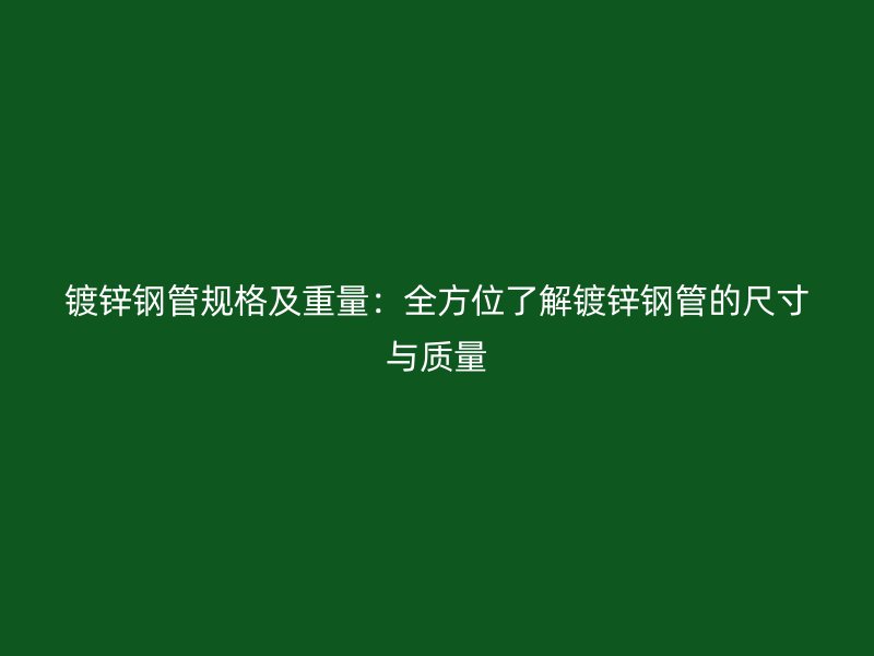 鍍鋅鋼管規(guī)格及重量：全方位了解鍍鋅鋼管的尺寸與質(zhì)量
