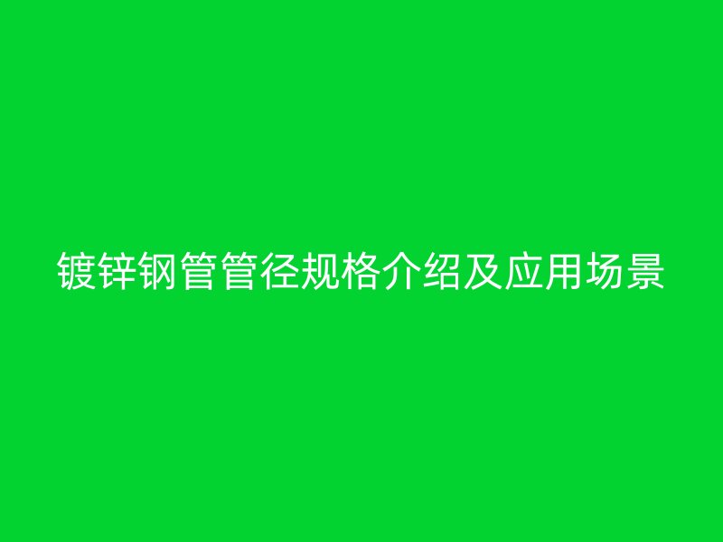 鍍鋅鋼管管徑規(guī)格介紹及應(yīng)用場景