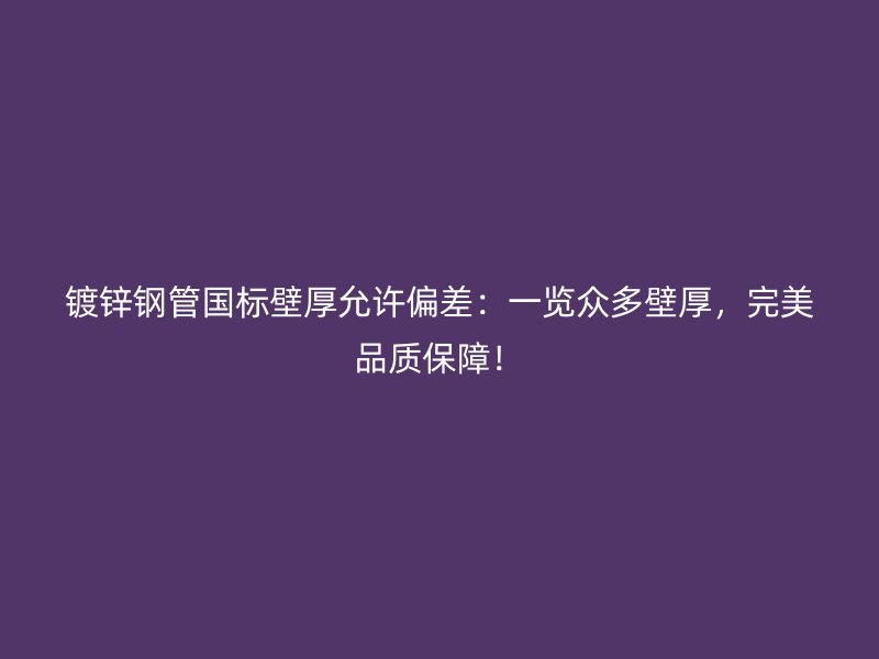 鍍鋅鋼管國標(biāo)壁厚允許偏差：一覽眾多壁厚，完美品質(zhì)保障！