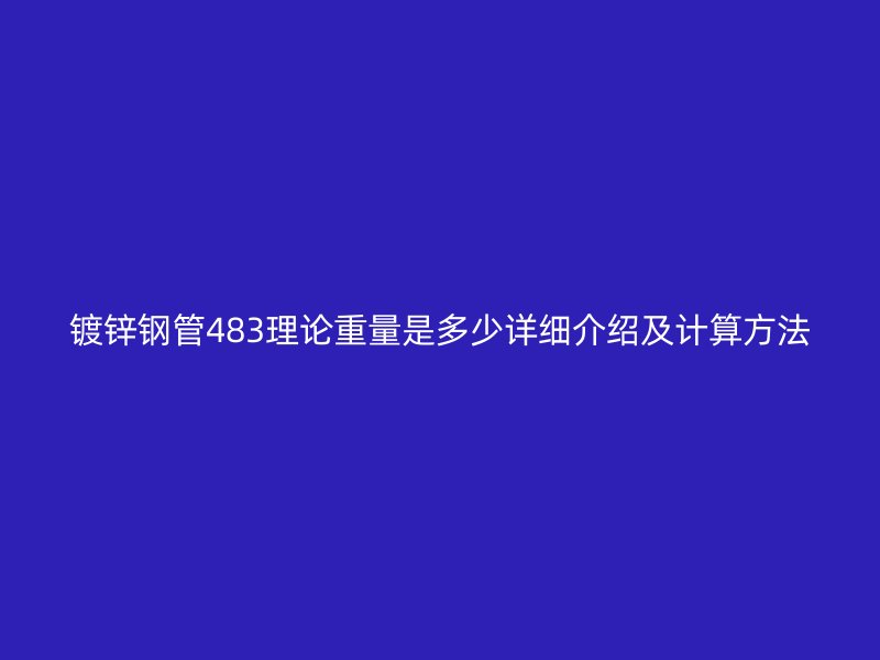 鍍鋅鋼管483理論重量是多少詳細(xì)介紹及計(jì)算方法
