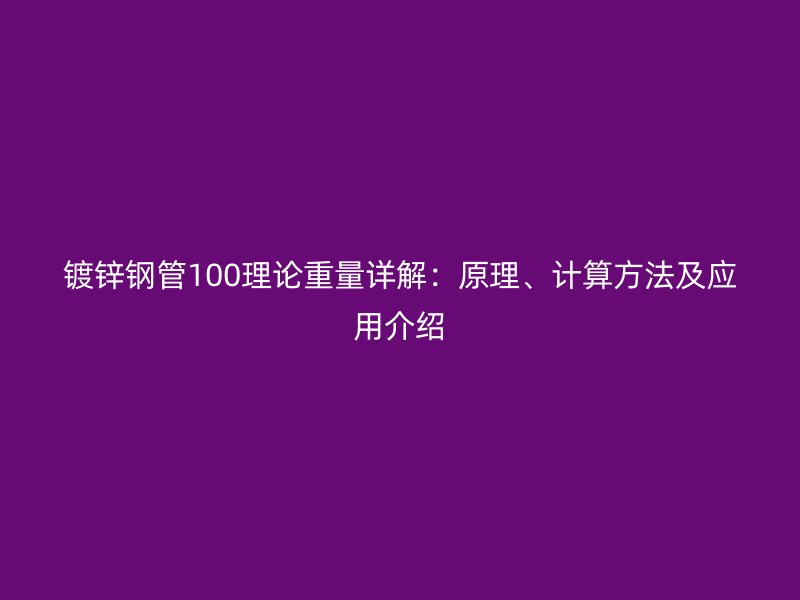 鍍鋅鋼管100理論重量詳解：原理、計算方法及應(yīng)用介紹