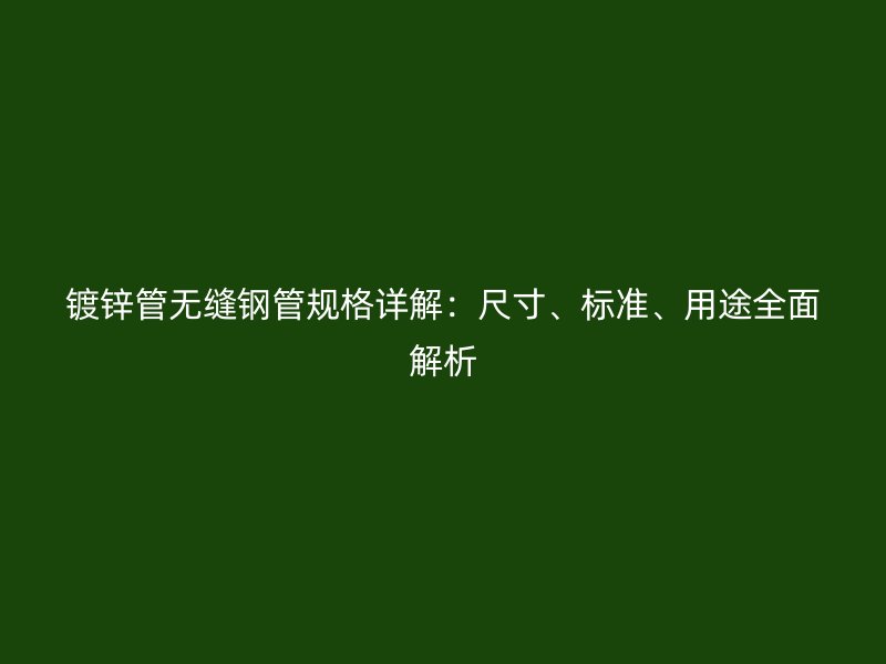 鍍鋅管無縫鋼管規(guī)格詳解：尺寸、標準、用途全面解析