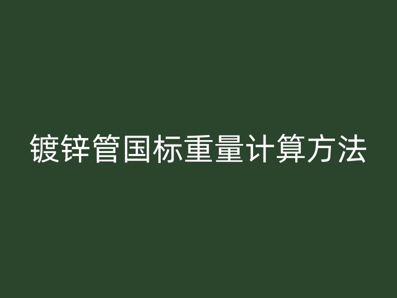 鍍鋅管國標(biāo)重量計算方法