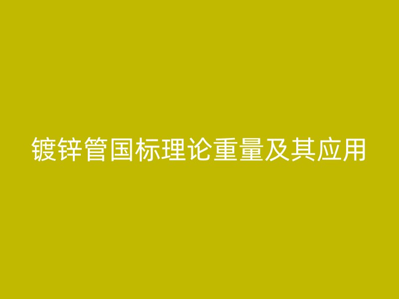 鍍鋅管?chē)?guó)標(biāo)理論重量及其應(yīng)用