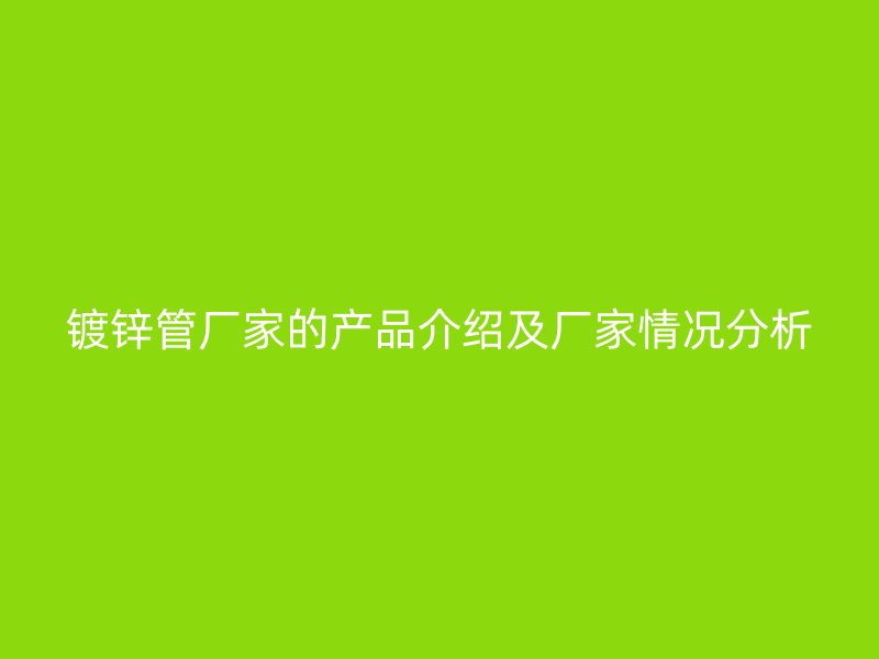 鍍鋅管廠家的產(chǎn)品介紹及廠家情況分析