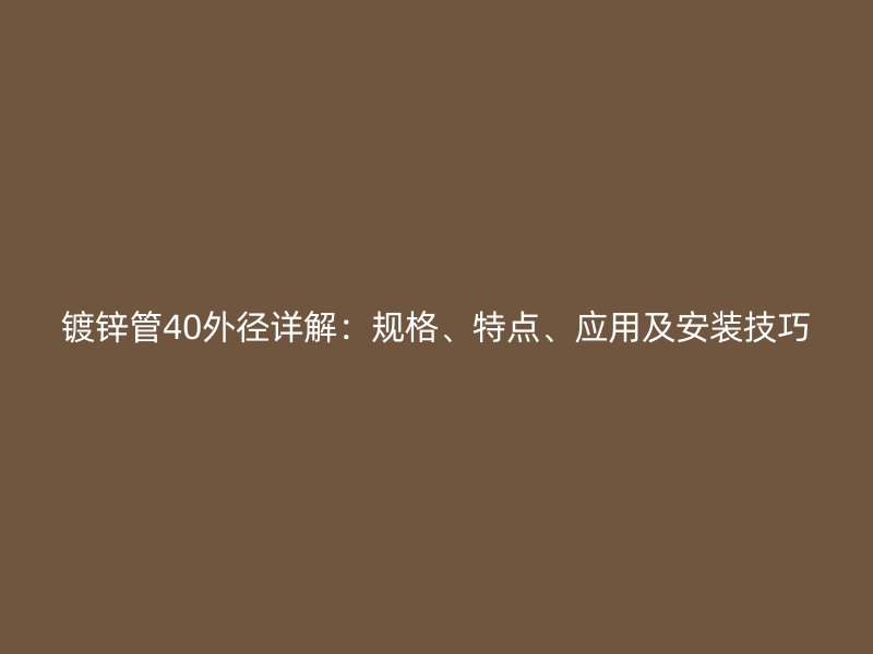 鍍鋅管40外徑詳解：規(guī)格、特點、應用及安裝技巧