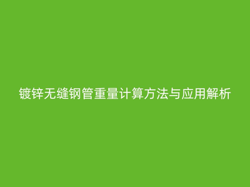 鍍鋅無縫鋼管重量計算方法與應(yīng)用解析