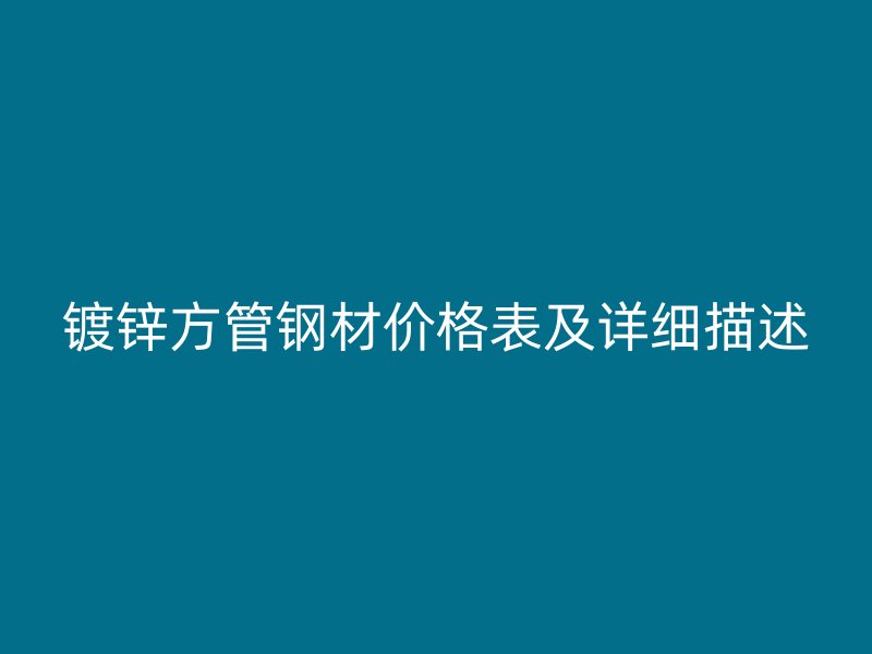 鍍鋅方管鋼材價格表及詳細(xì)描述