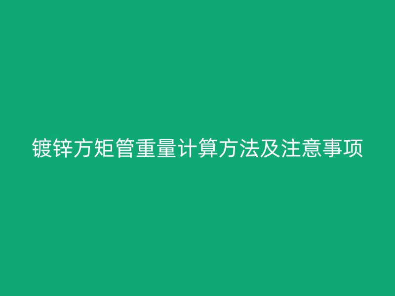 鍍鋅方矩管重量計(jì)算方法及注意事項(xiàng)